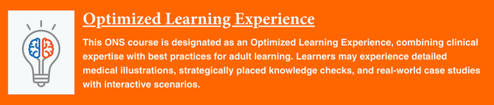 Orange background box with white text that says "This ONS course is designated as an Optimized Learning Experience, combining clinical expertise with best practices for adult learning.Learners may experience detailed medical illustrations, strategically placed knowledge checks, and real-world case studies with interactive scenarios."